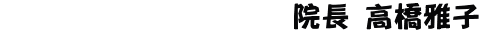 　　　　　　　　　　院長 高橋雅子