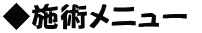 ◆施術メニュー 